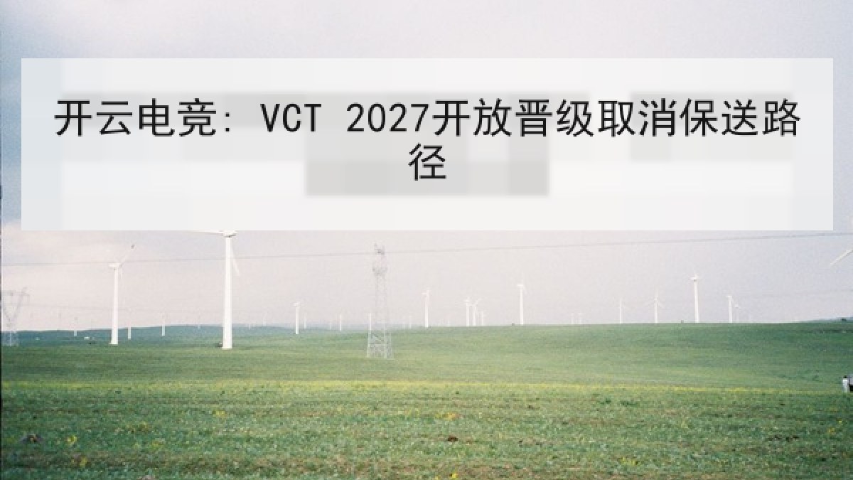 开云电竞: VCT 2027开放晋级取消保送路径 开云电竞: VCT 2027开放晋级取消保送路径