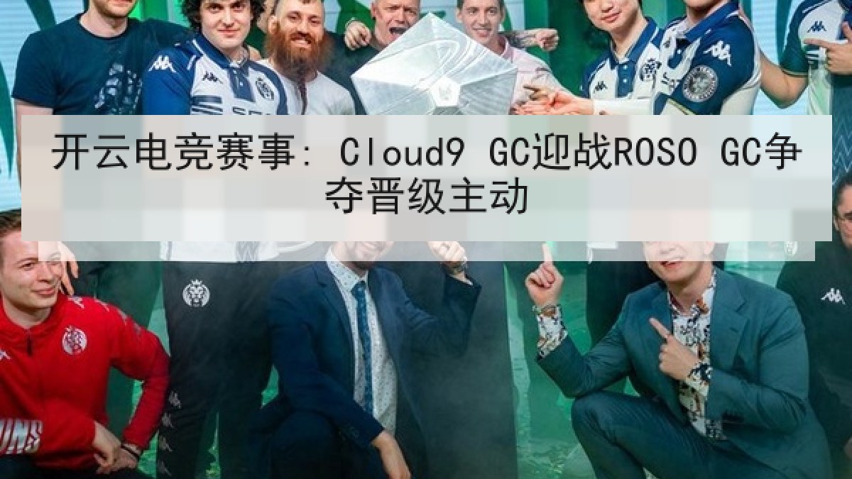 开云电竞赛事: Cloud9 GC迎战ROSO GC争夺晋级主动