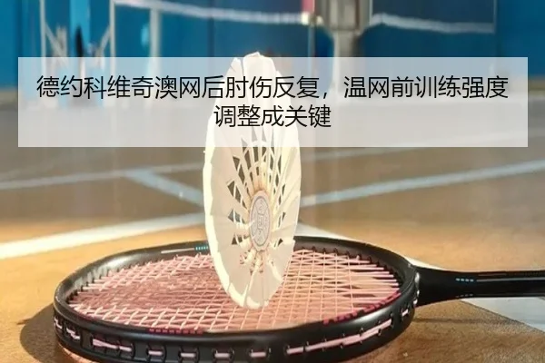 德约科维奇澳网后肘伤反复，温网前训练强度调整成关键