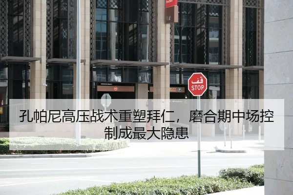 孔帕尼高压战术重塑拜仁，磨合期中场控制成最大隐患