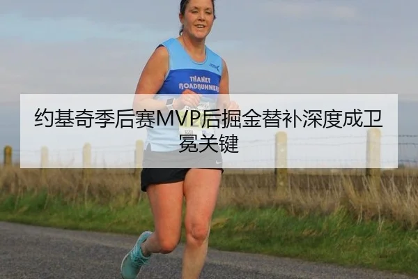 约基奇季后赛MVP后掘金替补深度成卫冕关键
