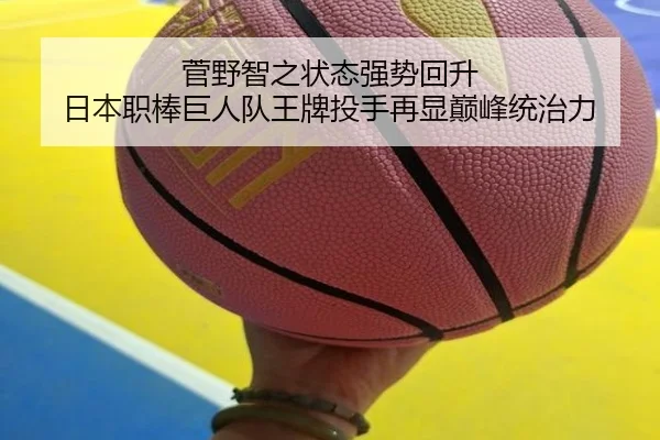 菅野智之状态强势回升 日本职棒巨人队王牌投手再显巅峰统治力