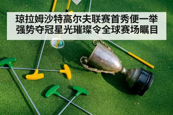 琼拉姆沙特高尔夫联赛首秀便一举强势夺冠星光璀璨令全球赛场瞩目