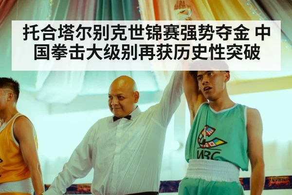 托合塔尔别克世锦赛强势夺金 中国拳击大级别再获历史性突破