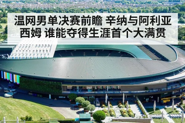 温网男单决赛前瞻 辛纳与阿利亚西姆 谁能夺得生涯首个大满贯