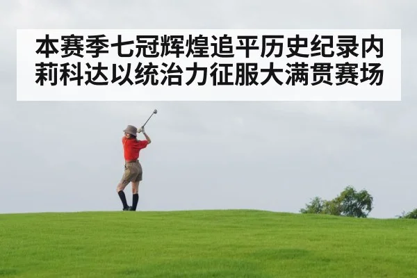 本赛季七冠辉煌追平历史纪录内莉科达以统治力征服大满贯赛场
