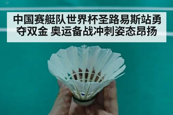 中国赛艇队世界杯圣路易斯站勇夺双金 奥运备战冲刺姿态昂扬