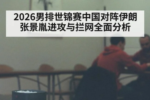2026男排世锦赛中国对阵伊朗 张景胤进攻与拦网全面分析