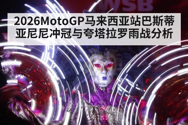 2026MotoGP马来西亚站巴斯蒂亚尼尼冲冠与夸塔拉罗雨战分析